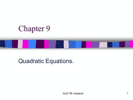 Chapter 9 Quadratic Equations. ALG 1B/ cdipaulo.