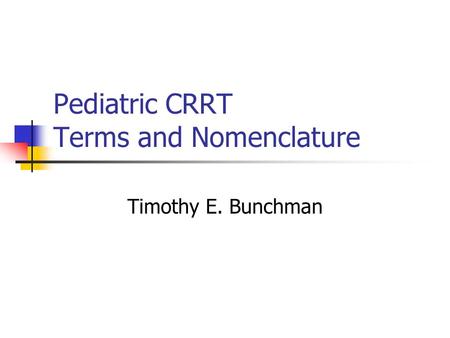 Pediatric CRRT Terms and Nomenclature Timothy E. Bunchman.