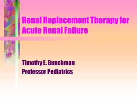 Renal Replacement Therapy for Acute Renal Failure Timothy E. Bunchman Professor Pediatrics.