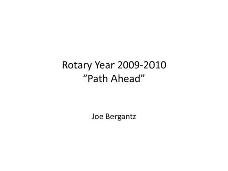Rotary Year 2009-2010 Path Ahead Joe Bergantz. Rotary Year 2009-2010 Board of Directors Past President – Doug Barclay President – Joe Bergantz President-Elect.