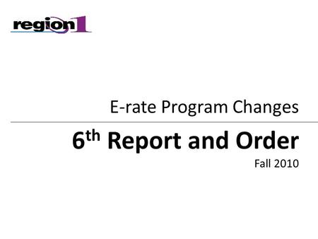 E-rate Program Changes 6 th Report and Order Fall 2010.