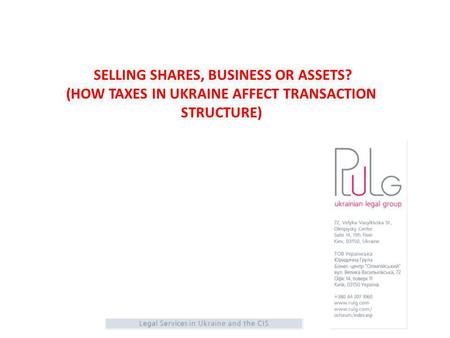SELLING SHARES, BUSINESS OR ASSETS? (HOW TAXES IN UKRAINE AFFECT TRANSACTION STRUCTURE)