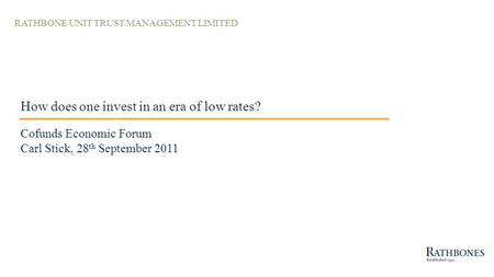 RATHBONE UNIT TRUST MANAGEMENT LIMITED How does one invest in an era of low rates? Cofunds Economic Forum Carl Stick, 28 th September 2011.