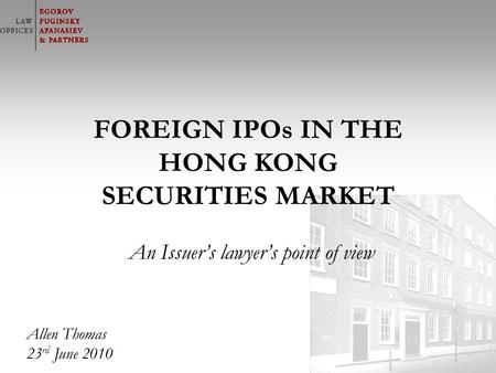 © Адвокатское бюро «Егоров, Пугинский, Афанасьев и партнеры» FOREIGN IPOs IN THE HONG KONG SECURITIES MARKET An Issuers lawyers point of view Allen Thomas.