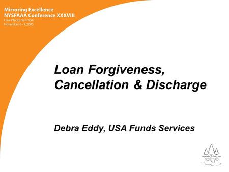 Loan Forgiveness, Cancellation & Discharge Debra Eddy, USA Funds Services.