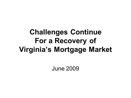 Challenges Continue For a Recovery of Virginias Mortgage Market June 2009.