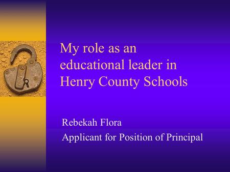 My role as an educational leader in Henry County Schools Rebekah Flora Applicant for Position of Principal.