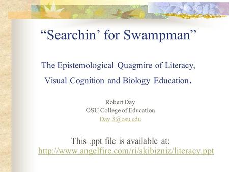 Searchin for Swampman The Epistemological Quagmire of Literacy, Visual Cognition and Biology Education. Robert Day OSU College of Education