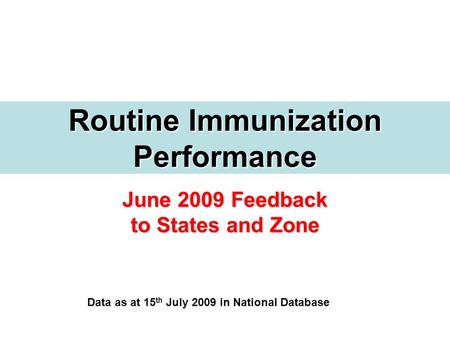 June 2009 Feedback to States and Zone Routine Immunization Performance Data as at 15 th July 2009 in National Database.