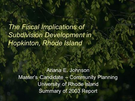 The Fiscal Implications of Subdivision Development in Hopkinton, Rhode Island Ariana E. Johnson Masters Candidate – Community Planning University of Rhode.