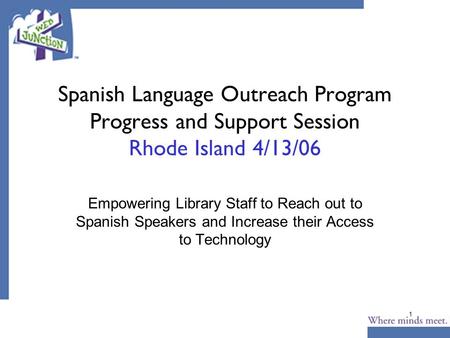 1 Spanish Language Outreach Program Progress and Support Session Rhode Island 4/13/06 Empowering Library Staff to Reach out to Spanish Speakers and Increase.