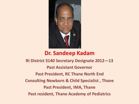 Dr. Sandeep Kadam RI District 3140 Secretary Designate 201213 Past Assistant Governor Past President, RC Thane North End Consulting Newborn & Child Specialist,