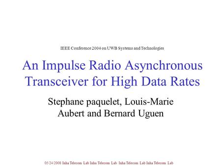 An Impulse Radio Asynchronous Transceiver for High Data Rates Stephane paquelet, Louis-Marie Aubert and Bernard Uguen 05/24/2008 Inha Telecom Lab Inha.