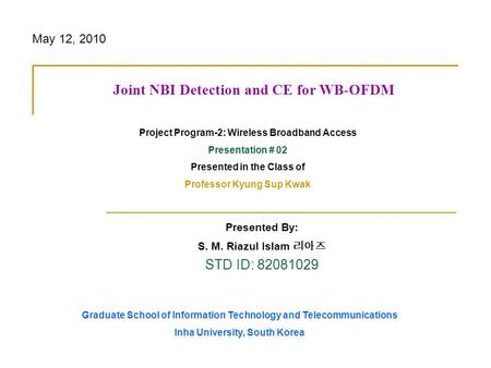 Presented By: S. M. Riazul Islam STD ID: 82081029 Joint NBI Detection and CE for WB-OFDM Project Program-2: Wireless Broadband Access Presentation # 02.