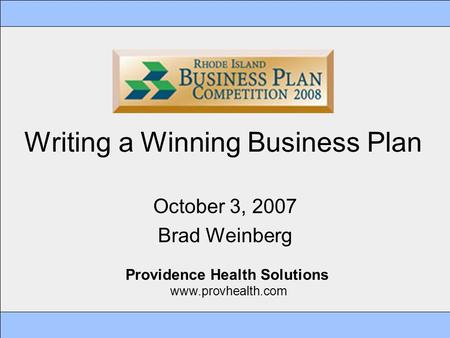 Writing a Winning Business Plan October 3, 2007 Brad Weinberg Providence Health Solutions www.provhealth.com.