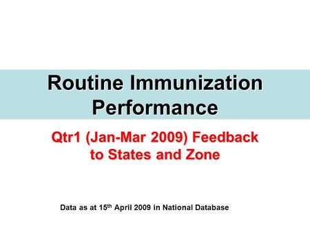 Qtr1 (Jan-Mar 2009) Feedback to States and Zone Routine Immunization Performance Data as at 15 th April 2009 in National Database.