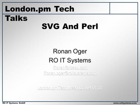 Copyright 2001 RO IT Systems GmbH RO IT Systems GmbHwww.roitsystems.com SVG And Perl London.pm Tech Talks.