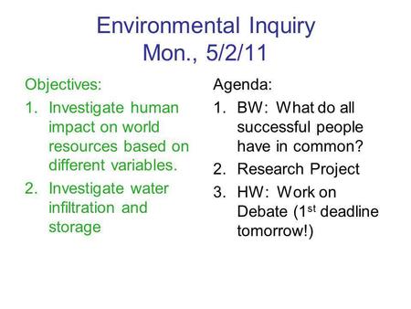 Environmental Inquiry Mon., 5/2/11 Objectives: 1.Investigate human impact on world resources based on different variables. 2.Investigate water infiltration.