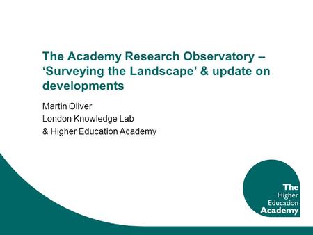The Academy Research Observatory – Surveying the Landscape & update on developments Martin Oliver London Knowledge Lab & Higher Education Academy.