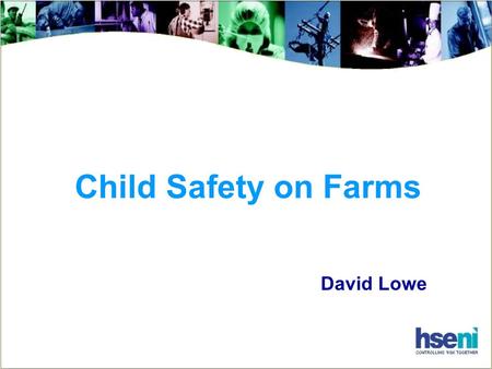 Child Safety on Farms David Lowe. The Facts In the last 10 years,18 children have died in Northern Ireland farm incidents 6 fell from moving tractors.