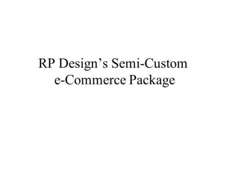 RP Designs Semi-Custom e-Commerce Package. Overview RP Designs semi- custom e-commerce package is a complete website solution. Visitors can browse a catalog.