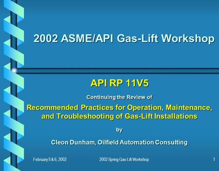 February 5 & 6, 20022002 Spring Gas-Lift Workshop1 2002 ASME/API Gas-Lift Workshop API RP 11V5 Continuing the Review of Recommended Practices for Operation,