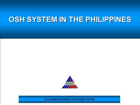 OSH SYSTEM IN THE PHILIPPINES Occupational Safety and Health Center