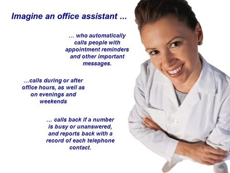 Imagine an office assistant... …calls during or after office hours, as well as on evenings and weekends … who automatically calls people with appointment.