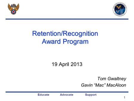 Educate Advocate Support Retention/Recognition Award Program 19 April 2013 Tom Gwaltney Gavin Mac MacAloon 1.