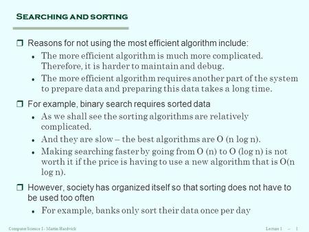 Lecture 1 -- 1Computer Science I - Martin Hardwick Searching and sorting rReasons for not using the most efficient algorithm include: l The more efficient.