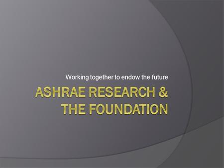 Working together to endow the future. History Began in 1994 Originally envisioned to provide ongoing, endowed support for Research, Scholarships & ASHRAE.