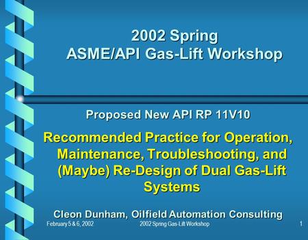 February 5 & 6, 20022002 Spring Gas-Lift Workshop1 2002 Spring ASME/API Gas-Lift Workshop Proposed New API RP 11V10 Recommended Practice for Operation,
