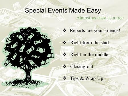 Special Events Made Easy Almost as easy as a tree Reports are your Friends! Right from the start Right in the middle Closing out Tips & Wrap Up.