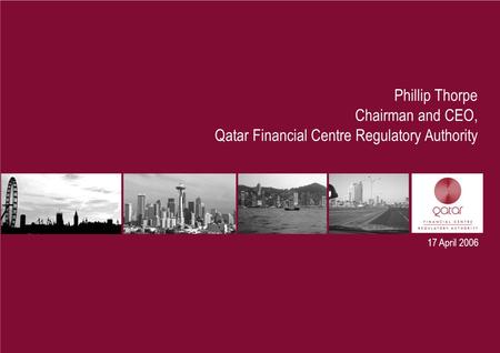 17 April 2006 Phillip Thorpe Chairman and CEO, Qatar Financial Centre Regulatory Authority.
