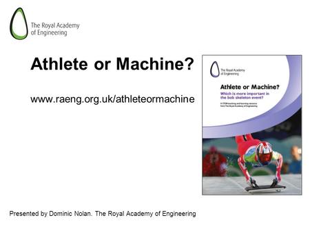 Athlete or Machine? www.raeng.org.uk/athleteormachine Presented by Dominic Nolan. The Royal Academy of Engineering.