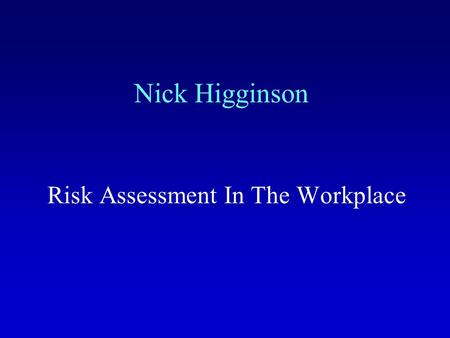 Nick Higginson Risk Assessment In The Workplace. Objectives By the end of this presentation you will know: What risk assessment is; Where the need for.