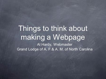 Things to think about making a Webpage Al Hardy, Webmaster Grand Lodge of A. F.& A. M. of North Carolina.