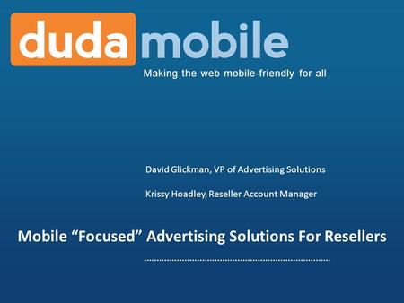 Making the web mobile-friendly for all Mobile Focused Advertising Solutions For Resellers David Glickman, VP of Advertising Solutions Krissy Hoadley, Reseller.