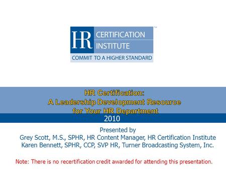 HR Certification: A Leadership Development Resource for Your HR Department 2010 Presented by Grey Scott, M.S., SPHR, HR Content Manager, HR Certification.