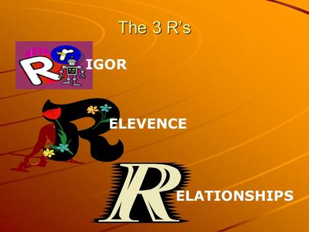 The 3 R’s IGOR ELEVENCE ELATIONSHIPS.