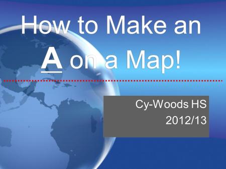 How to Make an A on a Map! Cy-Woods HS 2012/13.