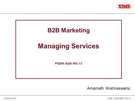 XIME / PGDM-B2B –RS–1302-March-2010 B2B Marketing Managing Services PGDM–B2B–RS–13 Amarnath Krishnaswamy.