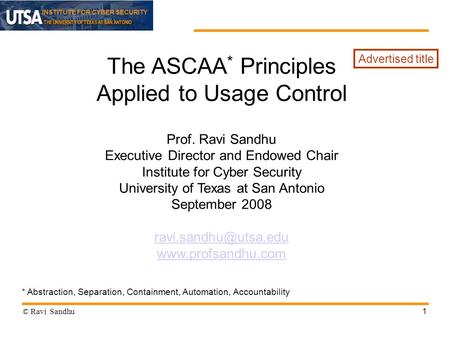 INSTITUTE FOR CYBER SECURITY 1 The ASCAA * Principles Applied to Usage Control Prof. Ravi Sandhu Executive Director and Endowed Chair Institute for Cyber.