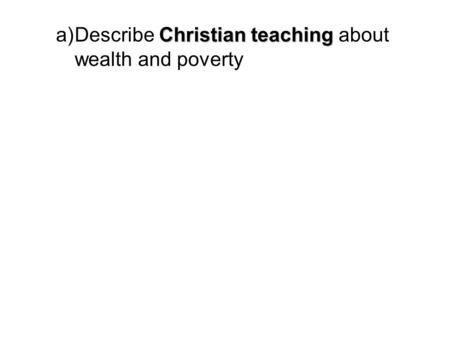 Christian teaching a)Describe Christian teaching about wealth and poverty.
