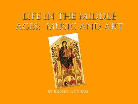 Life In The Middle Ages: Music and Art By Rachel and Kim.