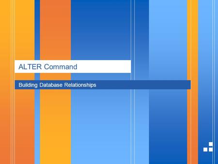 ALTER Command Building Database Relationships. page 21/4/2014 Presentation ALTER Command The ALTER command allows you to change almost everything in your.