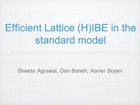 Efficient Lattice (H)IBE in the standard model Shweta Agrawal, Dan Boneh, Xavier Boyen.