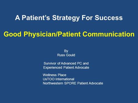 A Patients Strategy For Success Good Physician/Patient Communication By Russ Gould Survivor of Advanced PC and Experienced Patient Advocate Wellness Place.