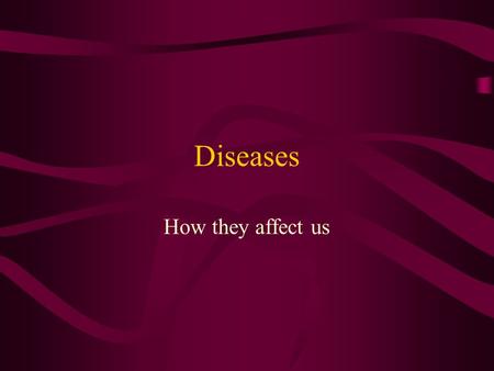Diseases How they affect us.