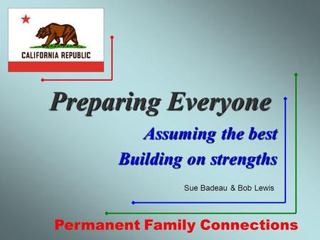 Preparing Everyone Assuming the best Building on strengths Permanent Family Connections Sue Badeau & Bob Lewis.
